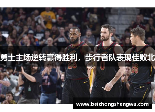 勇士主场逆转赢得胜利，步行者队表现佳败北