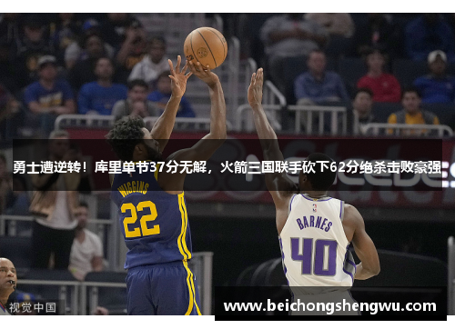勇士遭逆转！库里单节37分无解，火箭三国联手砍下62分绝杀击败豪强