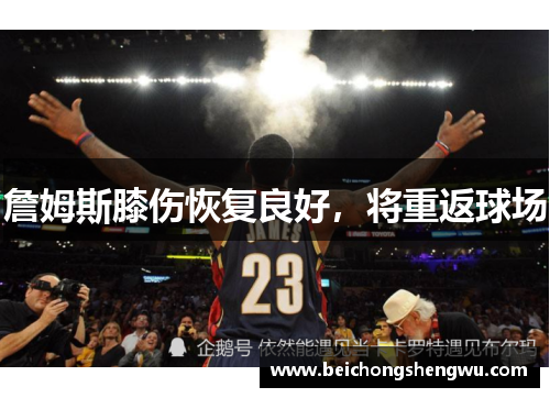 詹姆斯膝伤恢复良好，将重返球场