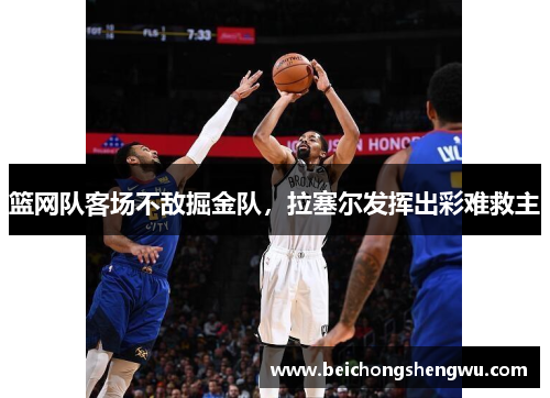 篮网队客场不敌掘金队，拉塞尔发挥出彩难救主