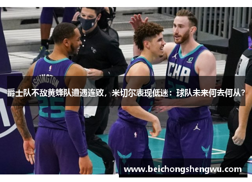 爵士队不敌黄蜂队遭遇连败，米切尔表现低迷：球队未来何去何从？