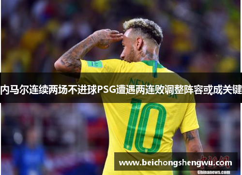 内马尔连续两场不进球PSG遭遇两连败调整阵容或成关键
