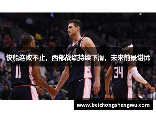 快船连败不止，西部战绩持续下滑，未来前景堪忧