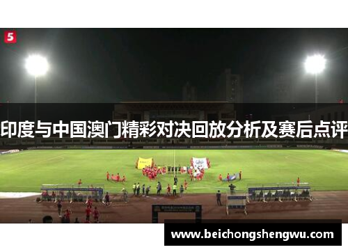 印度与中国澳门精彩对决回放分析及赛后点评