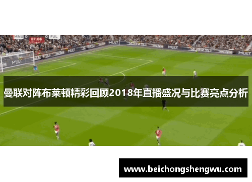 曼联对阵布莱顿精彩回顾2018年直播盛况与比赛亮点分析