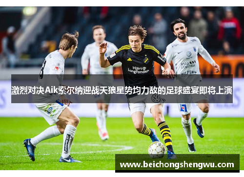 激烈对决Aik索尔纳迎战天狼星势均力敌的足球盛宴即将上演