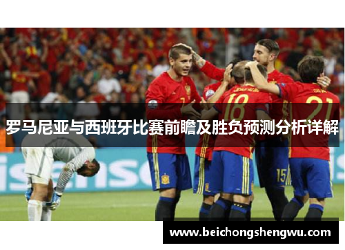 罗马尼亚与西班牙比赛前瞻及胜负预测分析详解
