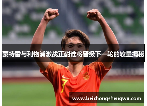 蒙特雷与利物浦激战正酣谁将晋级下一轮的较量揭秘