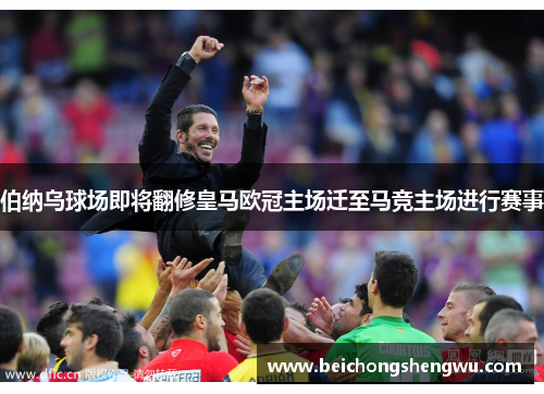 伯纳乌球场即将翻修皇马欧冠主场迁至马竞主场进行赛事