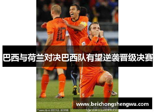 巴西与荷兰对决巴西队有望逆袭晋级决赛
