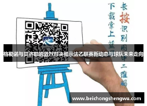 格勒诺与贝济耶的激烈对决揭示法乙联赛新动态与球队未来走向