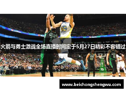 火箭与勇士激战全场直播时间定于5月27日精彩不容错过