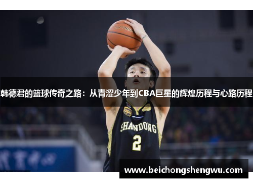 韩德君的篮球传奇之路：从青涩少年到CBA巨星的辉煌历程与心路历程