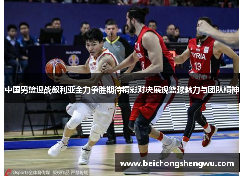 中国男篮迎战叙利亚全力争胜期待精彩对决展现篮球魅力与团队精神